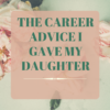 The Career Advice I Gave My Daughter